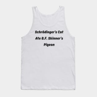 Schrödinger's Cat Ate B.F. Skinner's Pigeon Funny pun Tank Top